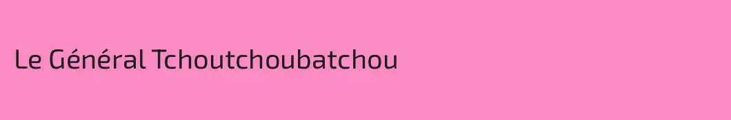 Le Général Tchoutchoubatchou